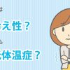 あなたは冷え性？それとも低体温症？