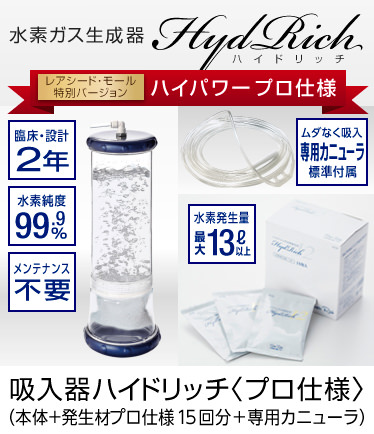 水素ガス生成器ハイドリッチ。レアシード特別バージョンのハイパワーPro仕様。無駄なく吸入できる専用カニューラを標準で付属。水素発生量最大13リットル以上。臨床と設計に2年。水素純度99.9%。メンテナンス不要。吸入器ハイドリッチPro仕様。本体+発生剤プロ仕様15回分+専用カニューラ。